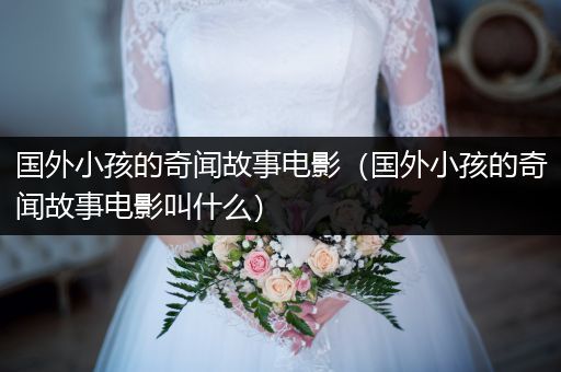 国外小孩的奇闻故事电影（国外小孩的奇闻故事电影叫什么）