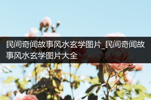 民间奇闻故事风水玄学图片_民间奇闻故事风水玄学图片大全