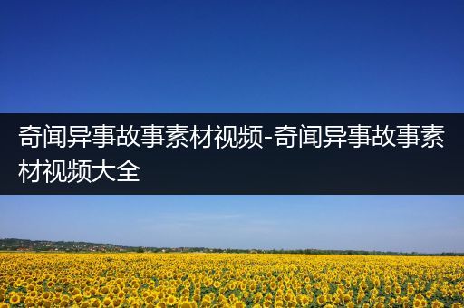 奇闻异事故事素材视频-奇闻异事故事素材视频大全