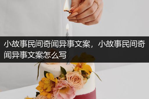 小故事民间奇闻异事文案，小故事民间奇闻异事文案怎么写