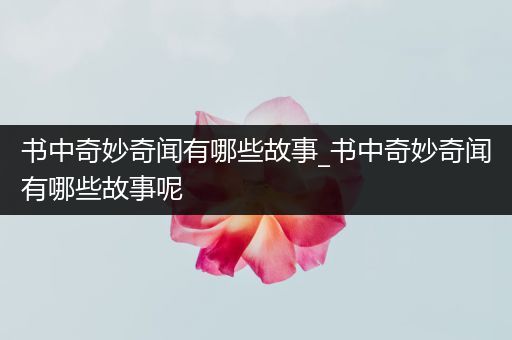 书中奇妙奇闻有哪些故事_书中奇妙奇闻有哪些故事呢