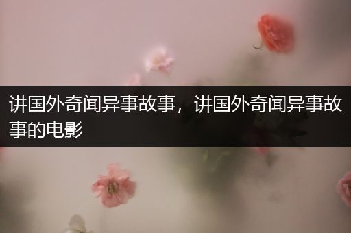 讲国外奇闻异事故事，讲国外奇闻异事故事的电影