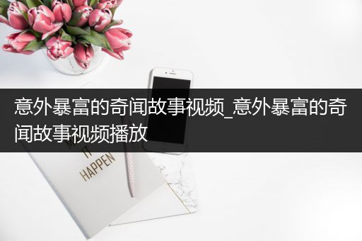 意外暴富的奇闻故事视频_意外暴富的奇闻故事视频播放