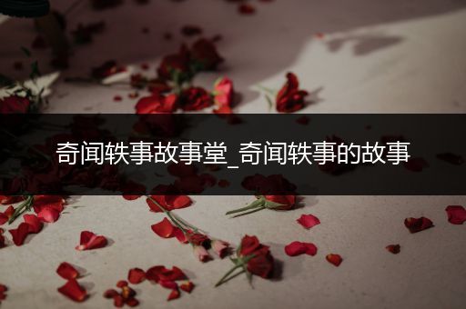 奇闻轶事故事堂_奇闻轶事的故事