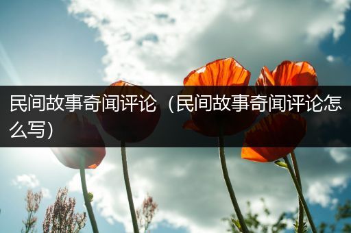 民间故事奇闻评论（民间故事奇闻评论怎么写）
