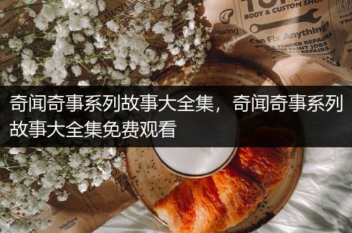 奇闻奇事系列故事大全集，奇闻奇事系列故事大全集免费观看