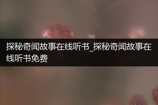 探秘奇闻故事在线听书_探秘奇闻故事在线听书免费