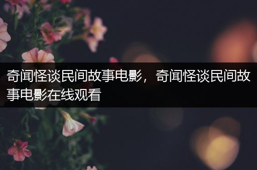 奇闻怪谈民间故事电影，奇闻怪谈民间故事电影在线观看