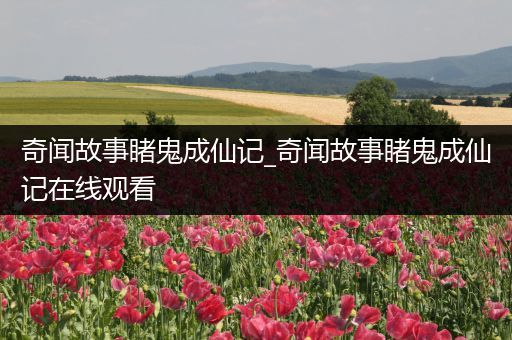 奇闻故事睹鬼成仙记_奇闻故事睹鬼成仙记在线观看