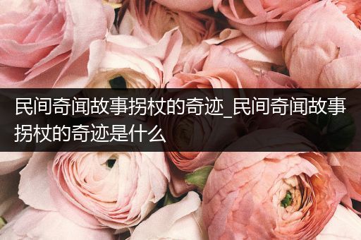 民间奇闻故事拐杖的奇迹_民间奇闻故事拐杖的奇迹是什么