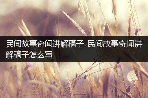 民间故事奇闻讲解稿子-民间故事奇闻讲解稿子怎么写