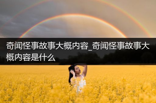 奇闻怪事故事大概内容_奇闻怪事故事大概内容是什么