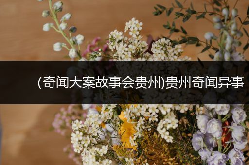 （奇闻大案故事会贵州)贵州奇闻异事