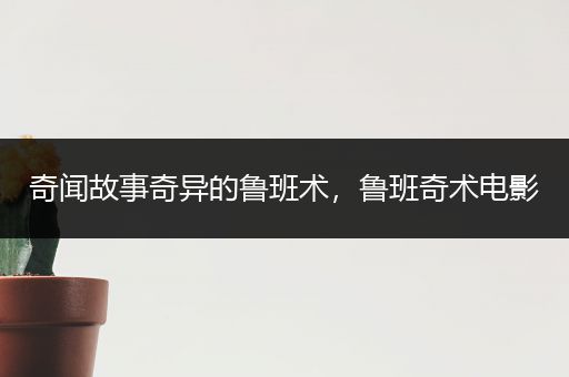 奇闻故事奇异的鲁班术，鲁班奇术电影