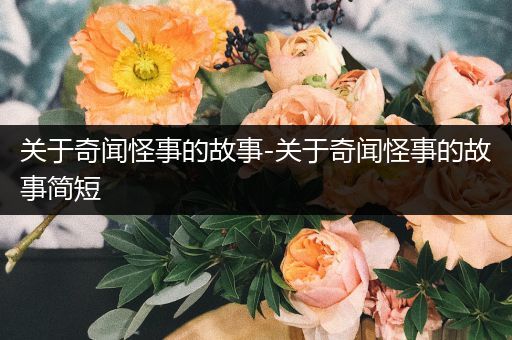 关于奇闻怪事的故事-关于奇闻怪事的故事简短