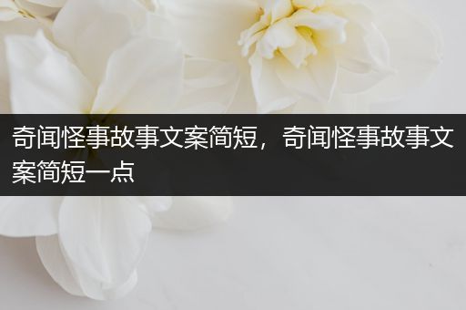 奇闻怪事故事文案简短，奇闻怪事故事文案简短一点