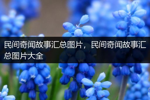 民间奇闻故事汇总图片，民间奇闻故事汇总图片大全