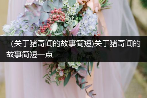 （关于猪奇闻的故事简短)关于猪奇闻的故事简短一点