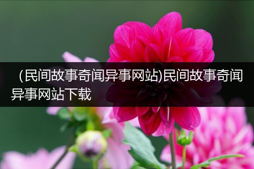 （民间故事奇闻异事网站)民间故事奇闻异事网站下载