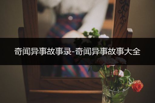 奇闻异事故事录-奇闻异事故事大全