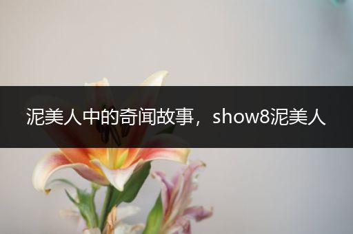 泥美人中的奇闻故事，show8泥美人