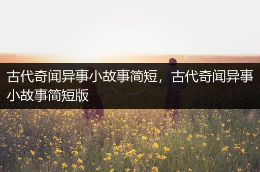 古代奇闻异事小故事简短，古代奇闻异事小故事简短版