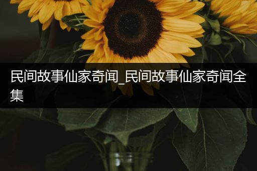 民间故事仙家奇闻_民间故事仙家奇闻全集