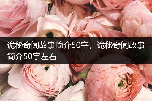 诡秘奇闻故事简介50字，诡秘奇闻故事简介50字左右