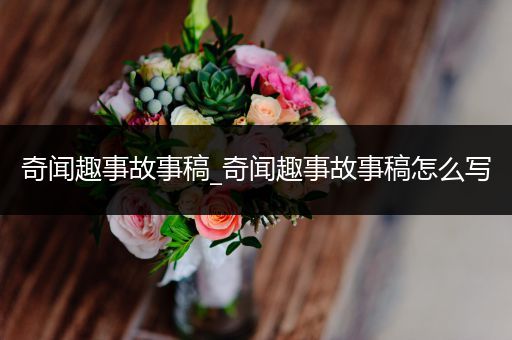 奇闻趣事故事稿_奇闻趣事故事稿怎么写