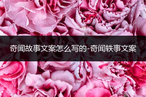 奇闻故事文案怎么写的-奇闻轶事文案