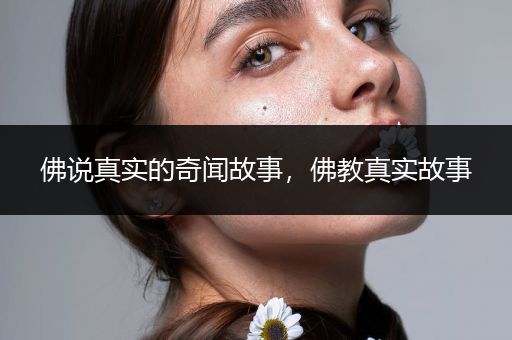 佛说真实的奇闻故事，佛教真实故事
