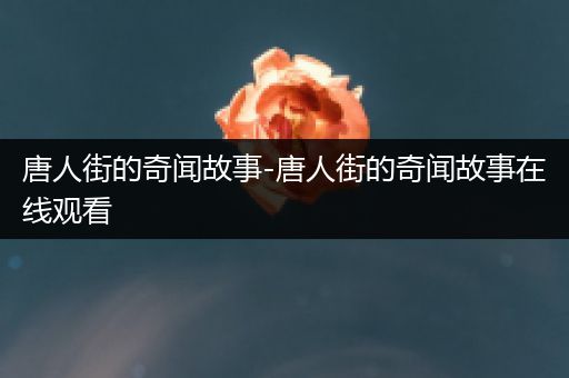 唐人街的奇闻故事-唐人街的奇闻故事在线观看