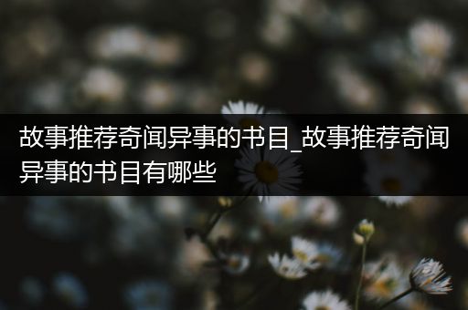 故事推荐奇闻异事的书目_故事推荐奇闻异事的书目有哪些