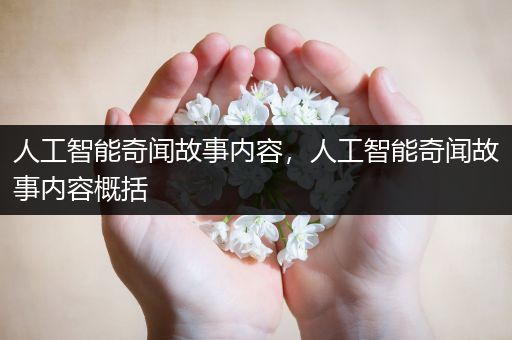 人工智能奇闻故事内容，人工智能奇闻故事内容概括