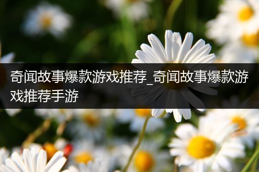 奇闻故事爆款游戏推荐_奇闻故事爆款游戏推荐手游