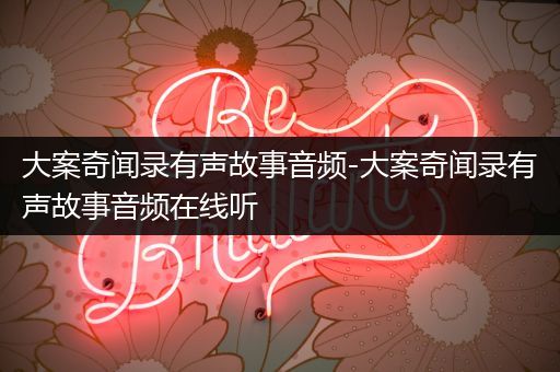 大案奇闻录有声故事音频-大案奇闻录有声故事音频在线听