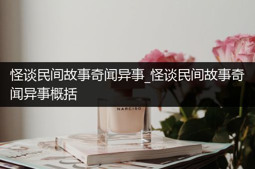怪谈民间故事奇闻异事_怪谈民间故事奇闻异事概括