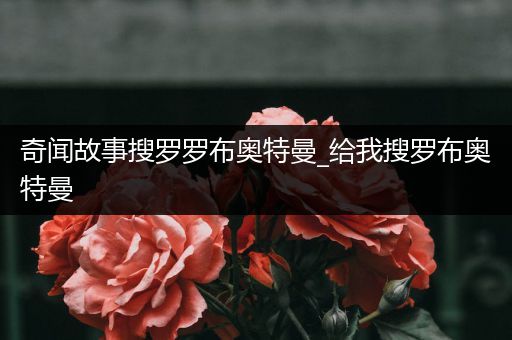 奇闻故事搜罗罗布奥特曼_给我搜罗布奥特曼