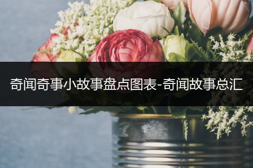 奇闻奇事小故事盘点图表-奇闻故事总汇