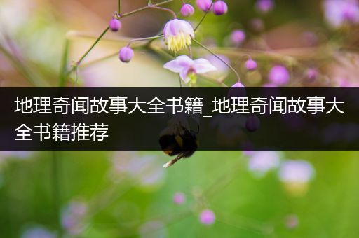 地理奇闻故事大全书籍_地理奇闻故事大全书籍推荐