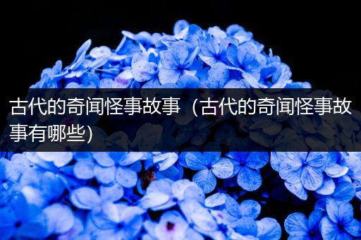 古代的奇闻怪事故事（古代的奇闻怪事故事有哪些）