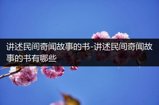 讲述民间奇闻故事的书-讲述民间奇闻故事的书有哪些