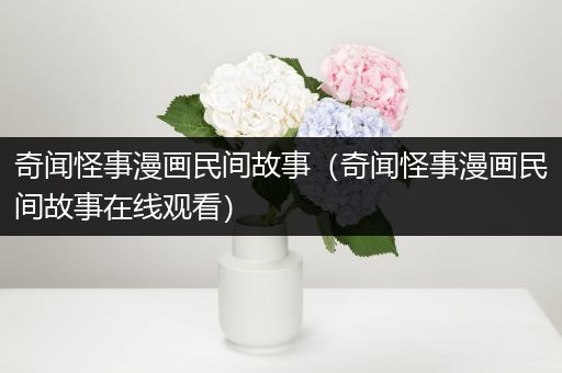 奇闻怪事漫画民间故事（奇闻怪事漫画民间故事在线观看）