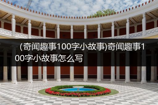 （奇闻趣事100字小故事)奇闻趣事100字小故事怎么写