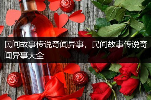 民间故事传说奇闻异事，民间故事传说奇闻异事大全