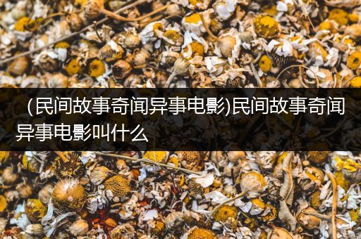 （民间故事奇闻异事电影)民间故事奇闻异事电影叫什么