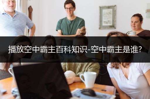 播放空中霸主百科知识-空中霸主是谁?