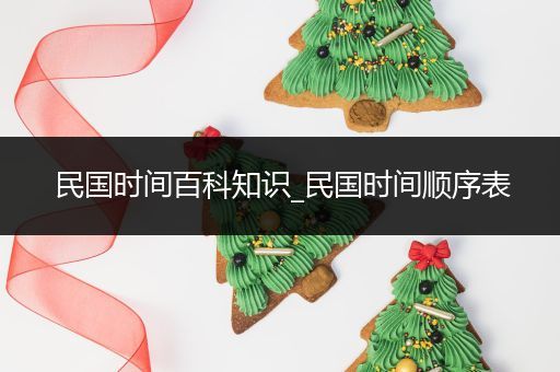 民国时间百科知识_民国时间顺序表