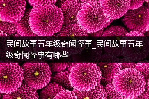 民间故事五年级奇闻怪事_民间故事五年级奇闻怪事有哪些
