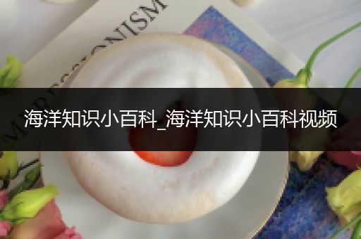 海洋知识小百科_海洋知识小百科视频